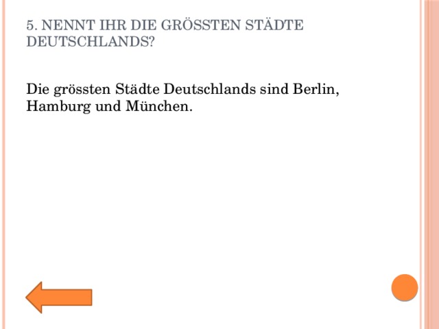 5. Nennt ihr die grössten Städte Deutschlands?   Die grössten Städte Deutschlands sind Berlin, Hamburg und München. 