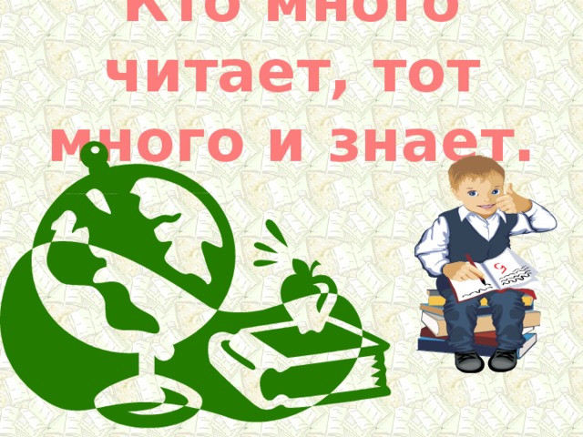 Кто много читает, тот много и знает. 