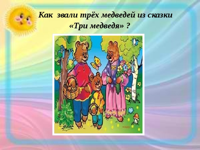  Как звали трёх медведей из сказки  «Три медведя» ? 