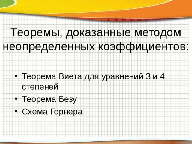 Теоремы, доказанные методом неопределенных коэффициентов: Теорема Виета для уравнений 3 и 4 степеней Теорема Безу Схема Горнера  