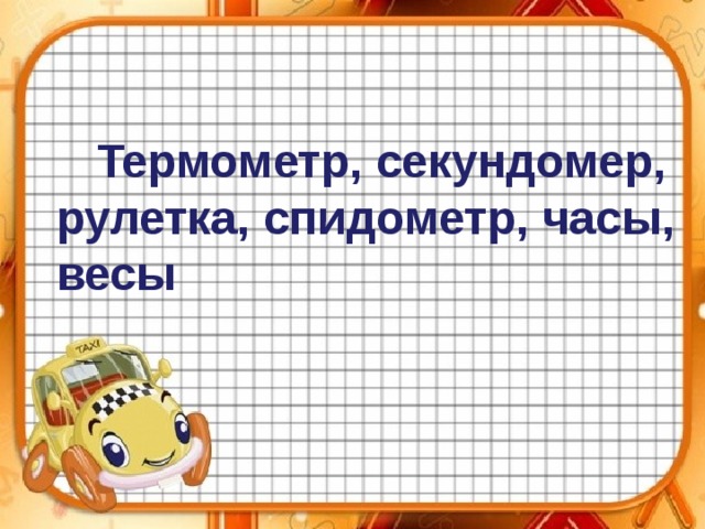 Термометр, секундомер, рулетка, спидометр, часы, весы 