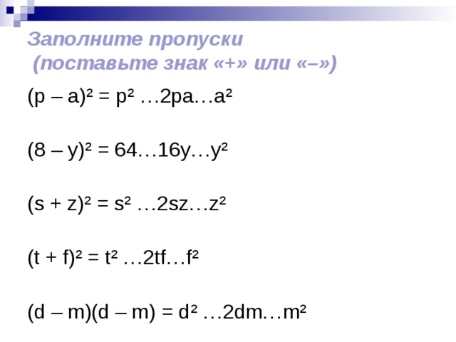 Заполните пропуски  (поставьте знак «+» или «–»)   (р – а) ² = р ² …2ра…а ²    (8 – у) ² = 64…16у…у ²    (s + z) ² = s ² …2sz…z ²    (t + f) ² = t ² …2tf…f ²    (d – m)(d – m) = d ² …2dm…m ² 