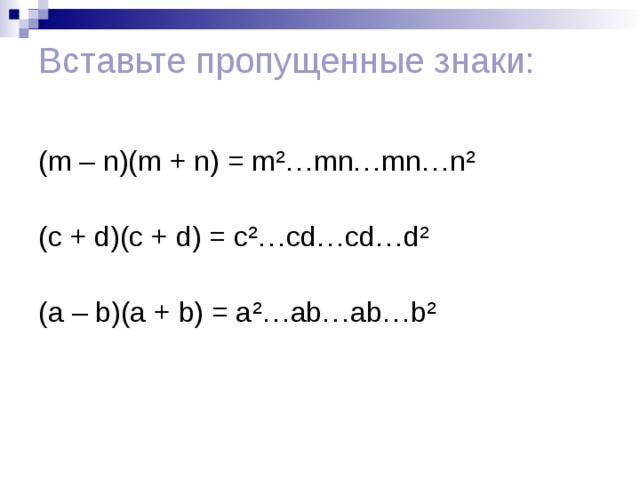 Вставьте  пропущенные  знаки :   (m – n)(m + n) = m ² …mn…mn…n ²   (c + d)(c + d) = c ² …cd…cd…d ²   (a – b)(a + b) = a ² …ab…ab…b ² 