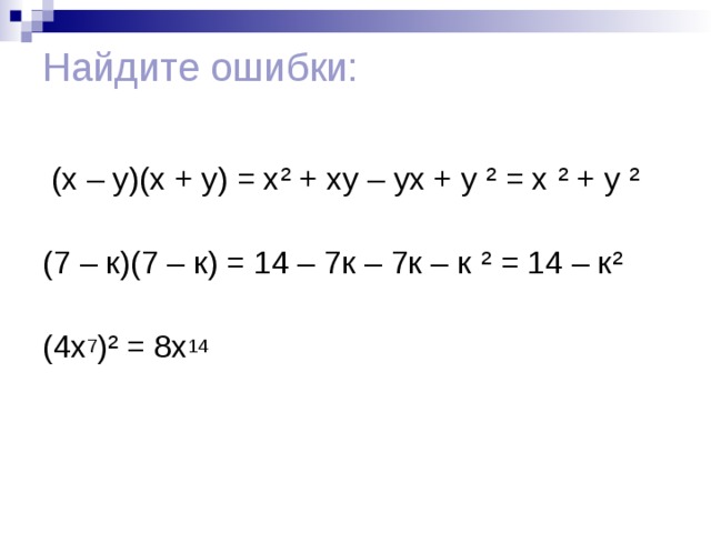 Найдите ошибки:    (х – у)(х + у) = х ² + ху – ух + у ² = х ² + у ²    (7 – к)(7 – к) = 14 – 7к – 7к – к ² = 14 – к ²    (4х 7 ) ² = 8х 14 