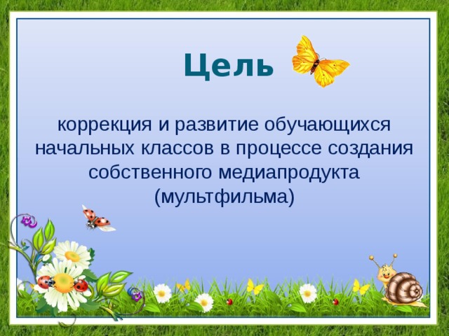 Цель коррекция и развитие обучающихся начальных классов в процессе создания собственного медиапродукта (мультфильма) 
