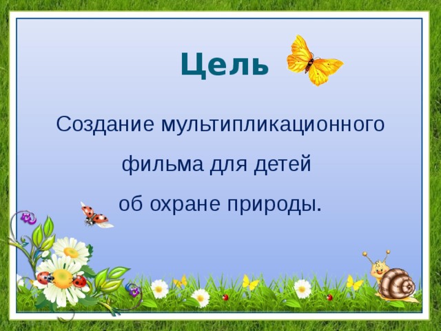 Цель Создание мультипликационного фильма для детей об охране природы. 