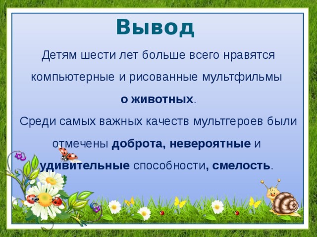 Вывод Детям шести лет больше всего нравятся компьютерные и рисованные мультфильмы о животных . Среди самых важных качеств мультгероев были отмечены доброта, невероятные и  удивительные способности , смелость . 