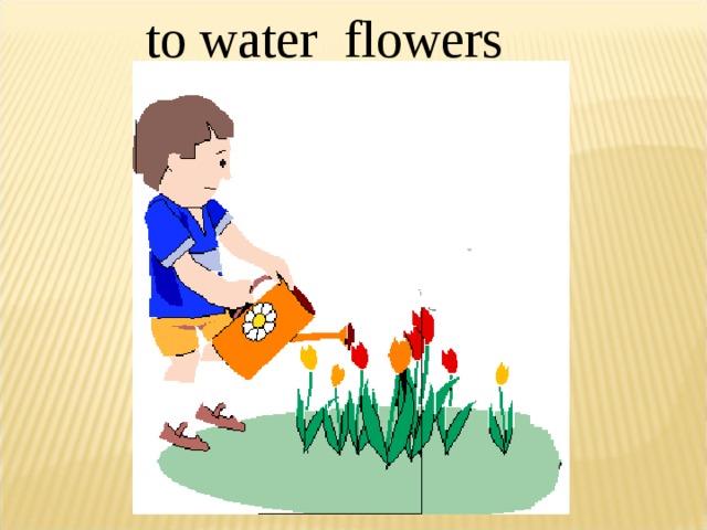 to water flowers 