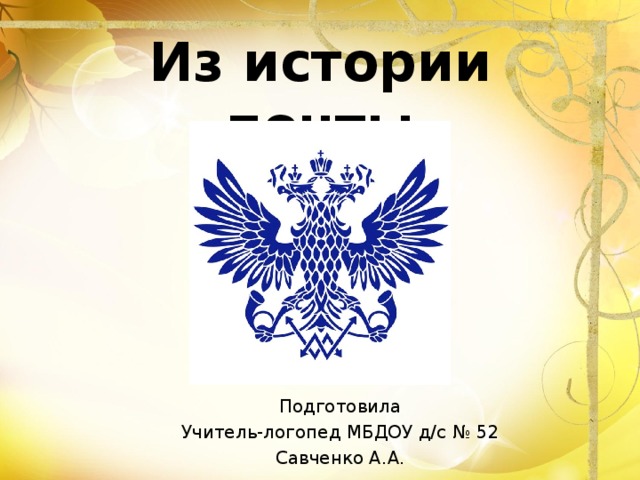 Из истории почты Подготовила Учитель-логопед МБДОУ д/с № 52 Савченко А.А. 