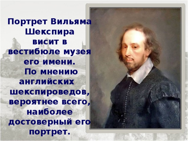 Портрет Вильяма Шекспира висит в вестибюле музея его имени.  По мнению английских шекспироведов, вероятнее всего, наиболее достоверный его портрет. 