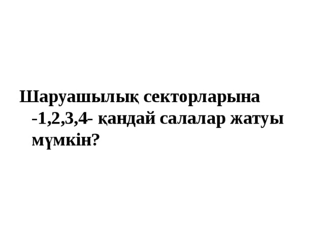  Шаруашылық секторларына -1,2,3,4- қандай салалар жатуы мүмкін?  