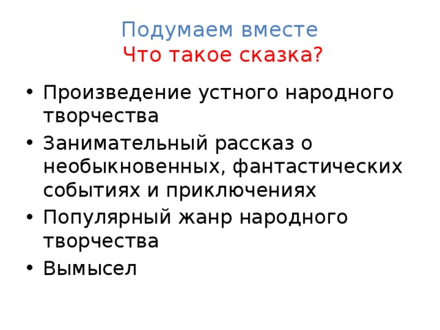 Подумаем вместе  Что такое сказка? Произведение устного народного творчества Занимательный рассказ о необыкновенных, фантастических событиях и приключениях Популярный жанр народного творчества Вымысел  