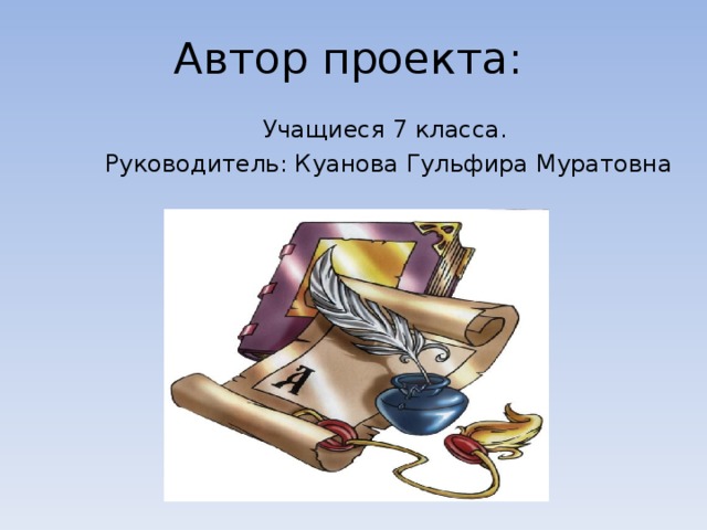 Автор проекта: Учащиеся 7 класса. Руководитель: Куанова Гульфира Муратовна 
