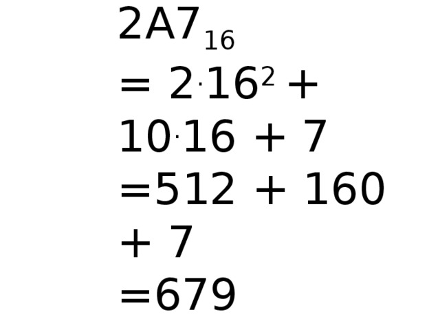 2A7 16 = 2 . 16 2 + 10 . 16 + 7 =512 + 160 + 7 =679 