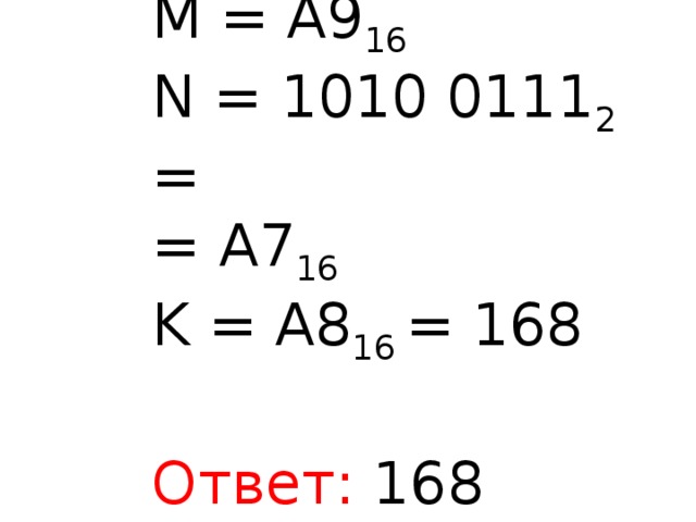 M = A9 16 N = 1010 0111 2 = = A7 16  K = A8 16 = 168 Ответ: 168 