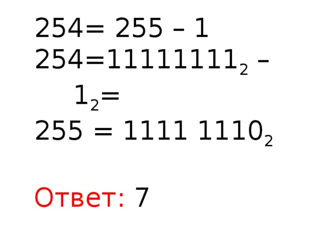 = 255 – 1 254=11111111 2 – 1 2 =  = 1111 1110 2 Ответ: 7 
