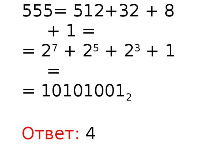 555= 512+32 + 8 + 1 = = 2 7 + 2 5 + 2 3 + 1  = = 10101001 2 Ответ: 4 