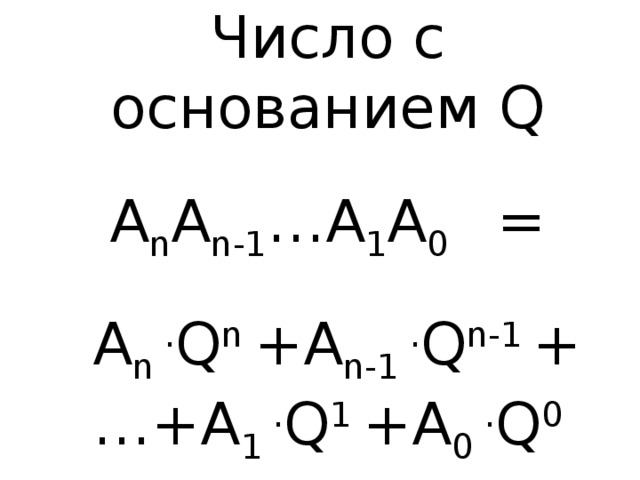 Число с основанием Q A n A n-1 …A 1 A 0 =  A n . Q n +A n-1 . Q n-1 + … +A 1 . Q 1 +A 0 . Q 0 