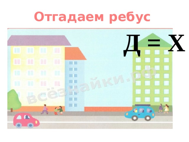 Отгадаем ребус Д = Х 
