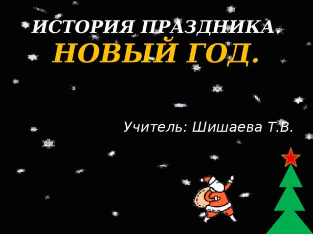 ИСТОРИЯ ПРАЗДНИКА.  НОВЫЙ ГОД. Учитель: Шишаева Т.В.  