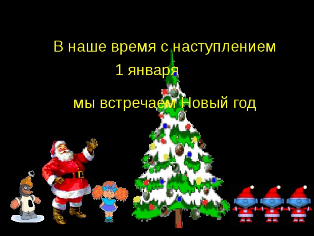 В  наше время с наступлением мы встречаем Новый год 1 января 