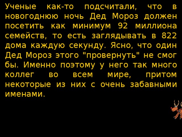Ученые как-то подсчитали, что в новогоднюю ночь Дед Мороз должен посетить как минимум 92 миллиона семейств, то есть заглядывать в 822 дома каждую секунду. Ясно, что один Дед Мороз этого 