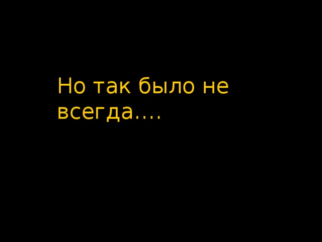 Но так было не всегда…. 