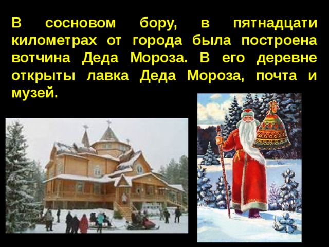 В сосновом бору, в пятнадцати километрах от города была построена вотчина Деда Мороза. В его деревне открыты лавка Деда Мороза, почта и музей. 