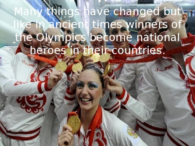 Many things have changed but like in ancient times winners of the Olympics become national heroes in their countries. 