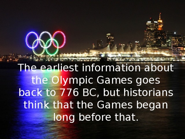 The earliest information about the Olympic Games goes back to 776 BC, but historians think that the Games began long before that. 