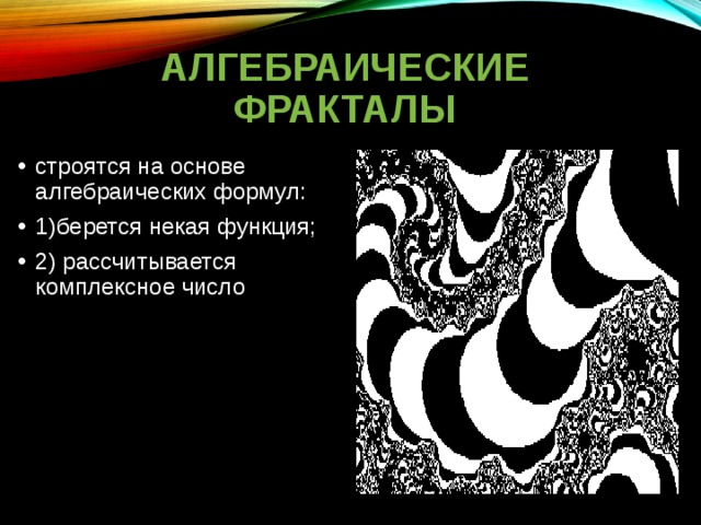 АЛГЕБРАИЧЕСКИЕ ФРАКТАЛЫ строятся на основе алгебраических формул: 1)берется некая функция; 2) рассчитывается комплексное число 