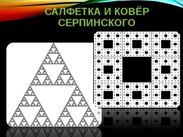   САЛФЕТКА И КОВЁР  СЕРПИНСКОГО      Еще один пример простого самоподобного фрактала --- салфетка Серпинского, придуманный польским математиком Вацлавом Серпинским в 1915 году.  