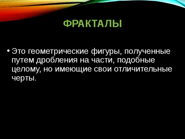 ФРАКТАЛЫ Это геометрические фигуры, полученные путем дробления на части, подобные целому, но имеющие свои отличительные черты.  