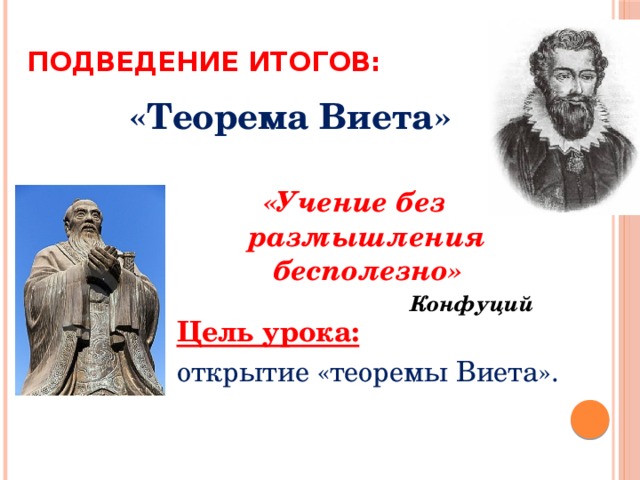 Подведение итогов: «Теорема Виета» «Учение без размышления бесполезно» Конфуций  Цель урока:  открытие «теоремы Виета». 