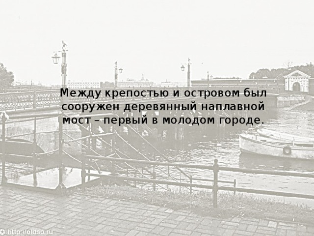 Между крепостью и островом был сооружен деревянный наплавной мост – первый в молодом городе. 