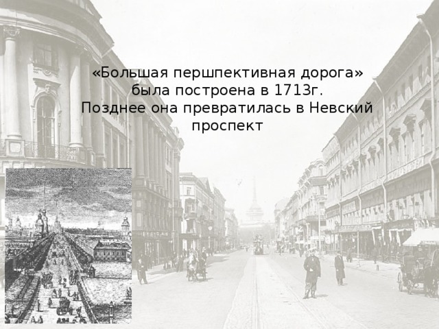 «Большая першпективная дорога» была построена в 1713г. Позднее она превратилась в Невский проспект 