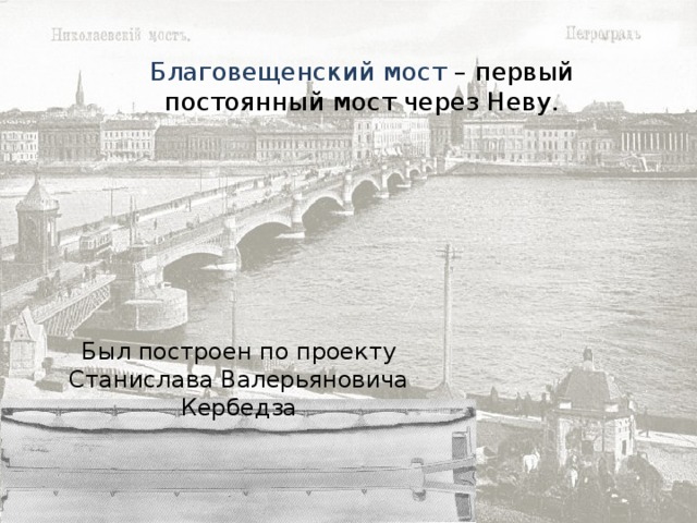 Благовещенский мост – первый постоянный мост через Неву. Был построен по проекту Станислава Валерьяновича Кербедза 