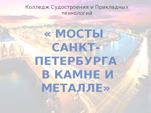 Колледж Судостроения и Прикладных технологий « Мосты Санкт-Петербурга  в камне и металле» 