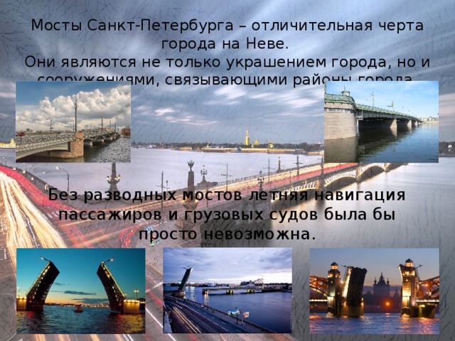 Мосты Санкт-Петербурга – отличительная черта города на Неве. Они являются не только украшением города, но и сооружениями, связывающими районы города. Без разводных мостов летняя навигация пассажиров и грузовых судов была бы просто невозможна. 