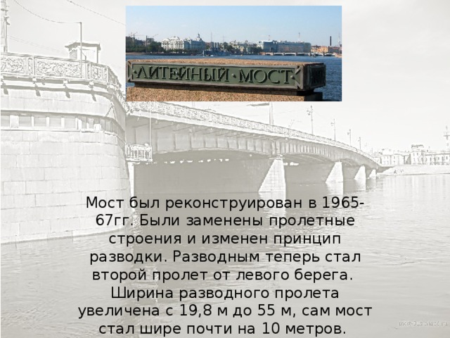 Мост был реконструирован в 1965-67гг. Были заменены пролетные строения и изменен принцип разводки. Разводным теперь стал второй пролет от левого берега. Ширина разводного пролета увеличена с 19,8 м до 55 м, сам мост стал шире почти на 10 метров. 
