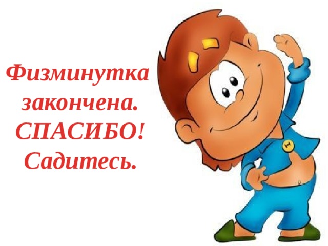 Физминутка закончена. СПАСИБО! Садитесь.  