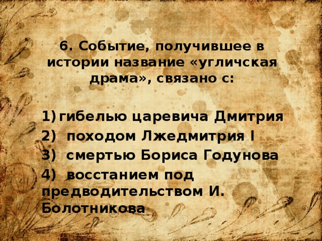 6. Событие, получившее в истории название «угличская драма», связано с: гибелью царевича Дмитрия  походом Лжедмитрия I  смертью Бориса Годунова  восстанием под предводительством И. Болотникова 