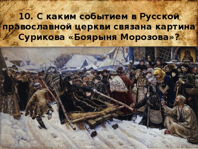 10. С каким событием в Русской православной церкви связана картина Сурикова «Боярыня Морозова»? 