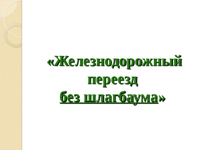 «Железнодорожный переезд  без шлагбаума »  
