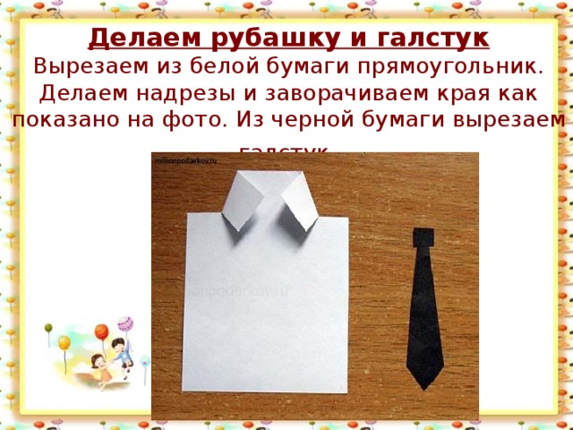 Делаем рубашку и галстук  Вырезаем из белой бумаги прямоугольник. Делаем надрезы и заворачиваем края как показано на фото. Из черной бумаги вырезаем галстук.  