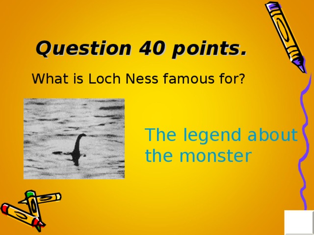 Question 40 points . What is Loch Ness famous for? The legend about the monster 