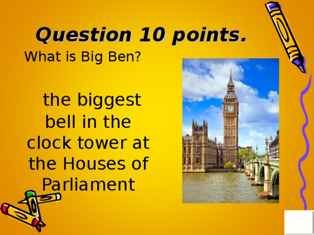 Question 10 points . What is Big Ben?  the biggest bell in the clock tower at the Houses of Parliament 