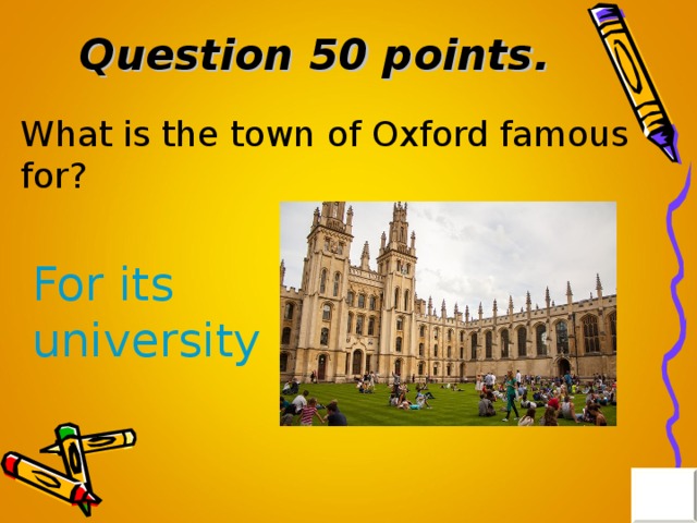 Question 50 points . What is the town of Oxford famous for? For its university 
