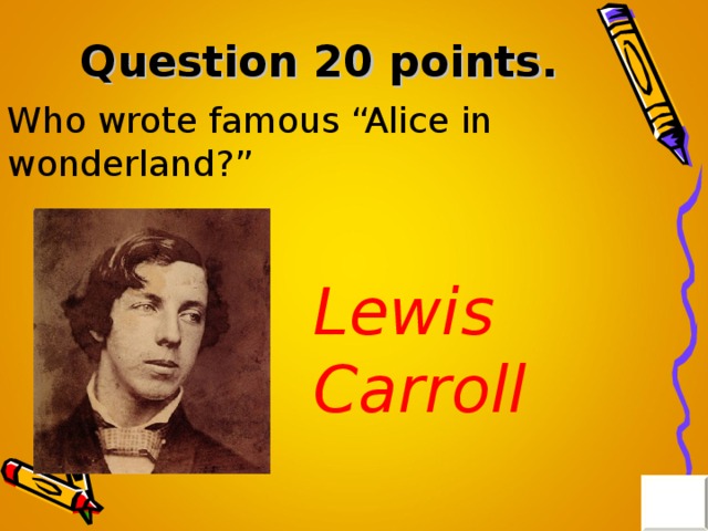 Question 20 points . Who wrote famous “Alice in wonderland?” Lewis Carroll 