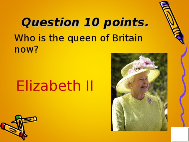Question 10 points . Who is the queen of Britain now? Elizabeth II 